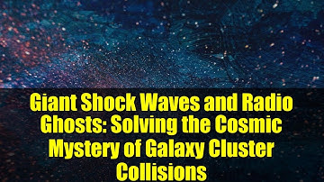 Giant Shock Waves and Radio Ghosts: Solving the Cosmic Mystery of Galaxy Cluster Collisions