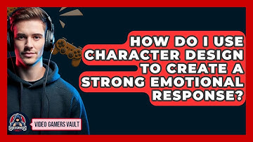 How Do I Use Character Design To Create A Strong Emotional Response? - Video Gamers Vault