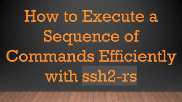How to Execute a Sequence of Commands Efficiently with ssh2-rs