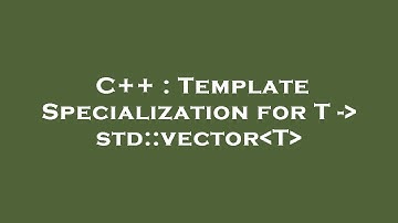 C++ : Template Specialization for T -  std::vector T