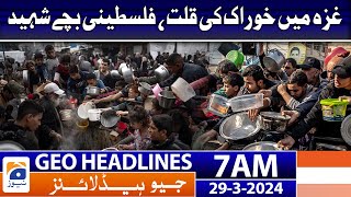 Geo News Headlines 7 AM | Food shortage in Gaza, Palestinian children martyred | 29th March 2024