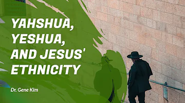 Yahshua, Yeshua, and Jesus' Ethnicity - Dr. Gene Kim