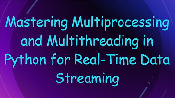Mastering Multiprocessing and Multithreading in Python for Real-Time Data Streaming