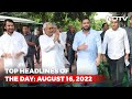 Top Headlines Of The Day: August 16, 2022