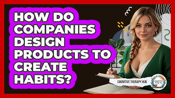 How Do Companies Design Products To Create Habits? - Cognitive Therapy Hub