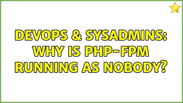 DevOps & SysAdmins: Why is php-fpm running as nobody?