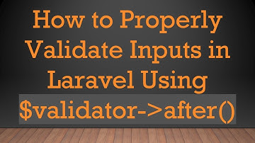 How to Properly Validate Inputs in Laravel Using $validator- after()