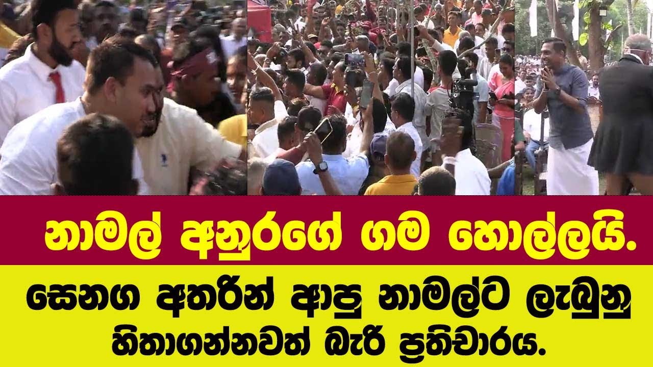 නාමල් අනුරගේ ගම හොල්ලයි.සෙනග අතරින් ආපු නාමල්ට ලැබුනුහිතාගන්නවත් බැරි ප්‍රතිචාරය.