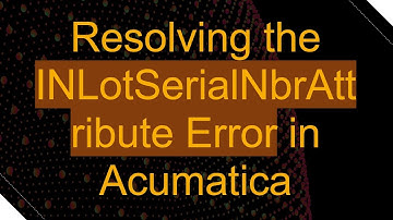 Resolving the INLotSerialNbrAttribute Error in Acumatica