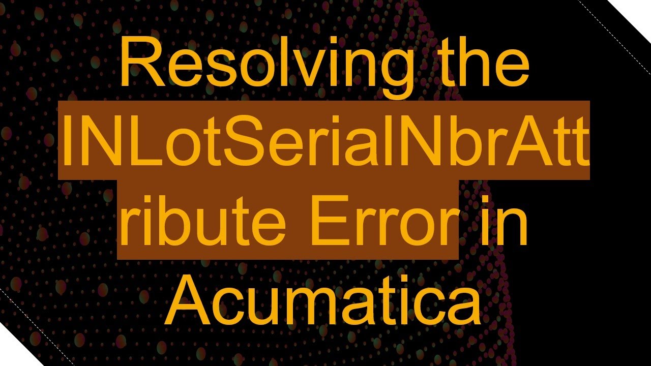 Resolving the INLotSerialNbrAttribute Error in Acumatica