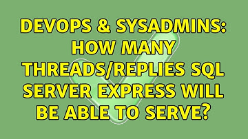 DevOps & SysAdmins: How many threads/replies SQL Server Express will be able to serve?