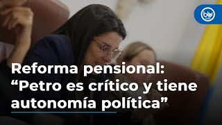 Reforma pensional: “Presidente Petro es crítico y tiene autonomía política”, dice Martha Alfonso