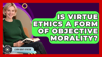 Is Virtue Ethics A Form Of Objective Morality? - Learn About Atheism