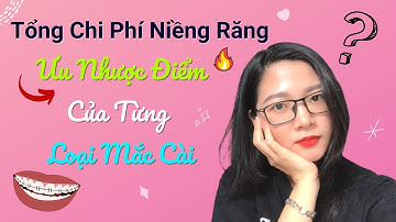 Tổng Chi Phí Niềng Răng | Ưu Nhược Điểm Của Từng Loại Mắc Cài | Tất Tần Tật Trong Video Này 🔥