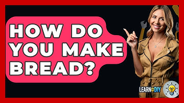 How Do You Make Bread? - LearnToDIY360.com