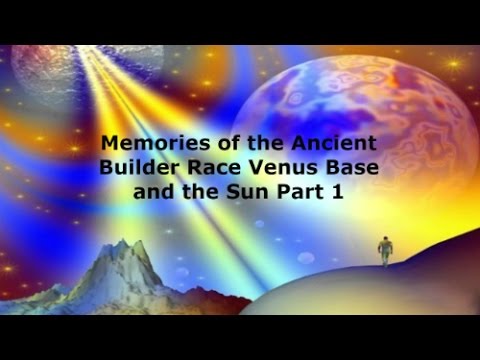 Memories of the Ancient Builder Race Venus Base and the Sun Part 1