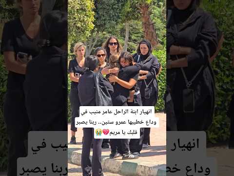 ابنة الراحل عامر منيب في وداع خطيبها عمرو ستين ربنا يصبر قلبك يا مريم