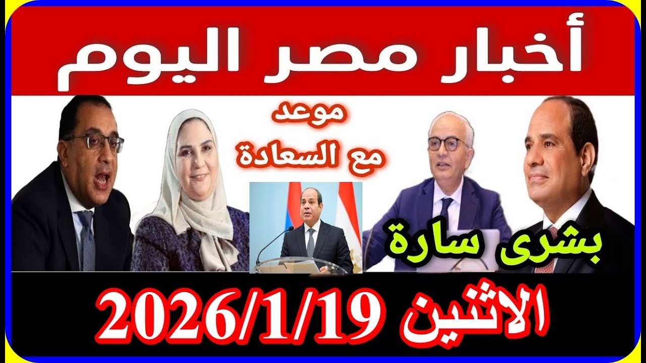 اخبار مصر اليوم الاثنين 2026/1/19 اقالة الحكومة تشكيل حكومة جديدة زيادة قانونال معاشات لكبار السن