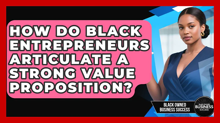 How Do Black Entrepreneurs Articulate A Strong Value Proposition? - Black Owned Business Success
