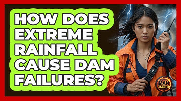 How Does Extreme Rainfall Cause Dam Failures? - Man vs. Disaster