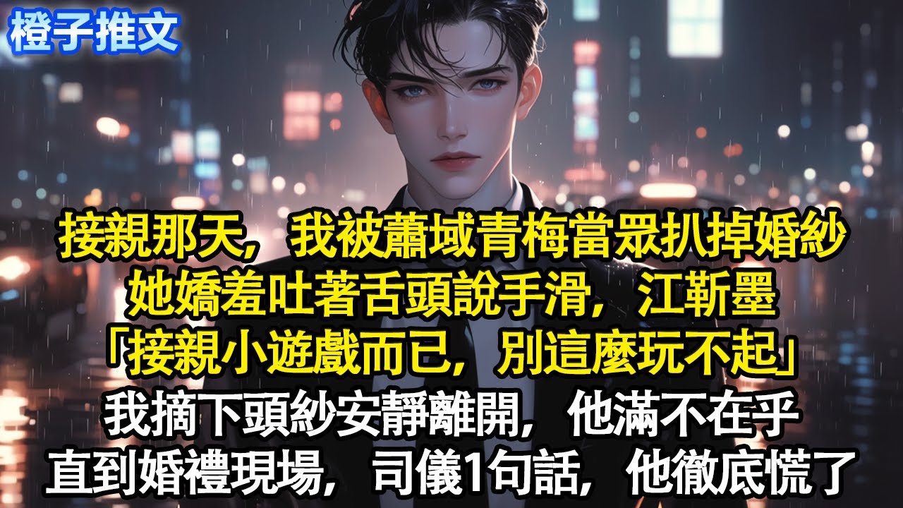 接親那天，我被蕭域青梅當眾扒掉婚紗。她嬌羞吐著舌頭說手滑，江靳墨「接親小遊戲而已，別這麼玩不起」我摘下頭紗安靜離開，他滿不在乎。直到婚禮現場，司儀一句話，他徹底慌了#追妻火葬場 #情感 #一口氣看完