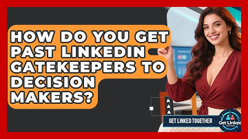How Do You Get Past LinkedIn Gatekeepers To Decision Makers? - Get Linked Together