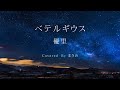 【キー:ー3】ベテルギウス/優里 Covered By まきの(キー下げ)