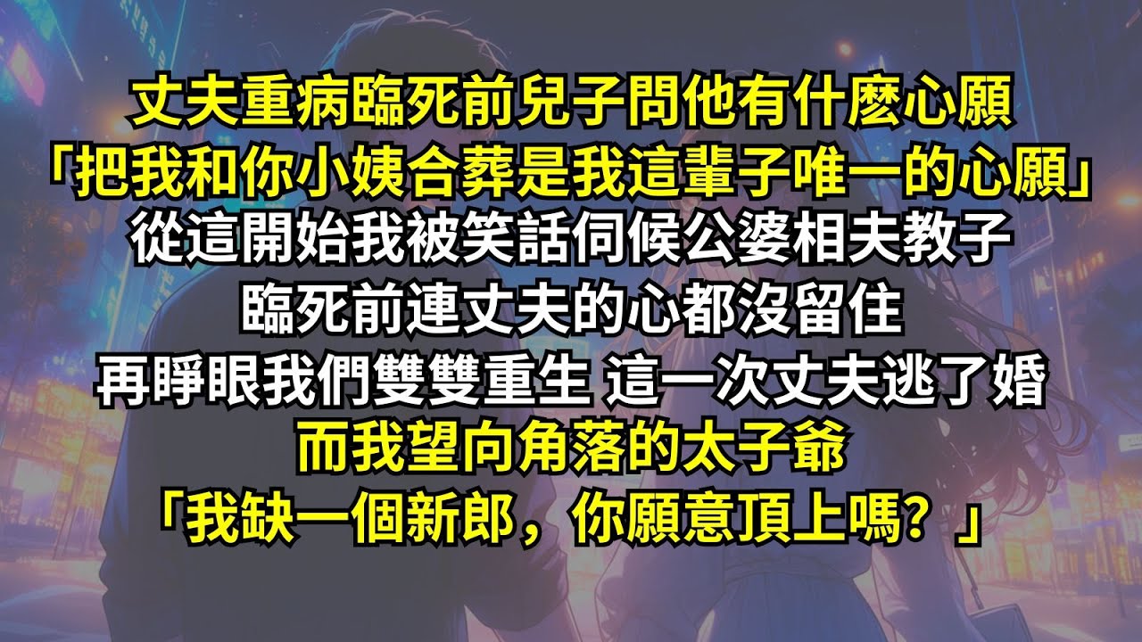 丈夫重病臨死跟儿子说心愿「把我和你小姨合葬吧。」從這開始我被笑話伺候公婆相夫教子，臨死前連丈夫的心都沒留住。再睜眼我們雙雙重生，這一次丈夫逃了婚，而我望向角落的太子爺「我缺一個新郎，你願意頂上嗎？」