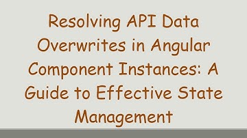 Resolving API Data Overwrites in Angular Component Instances: A Guide to Effective State Management
