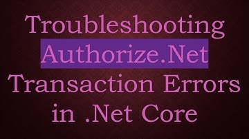 Troubleshooting Authorize.Net Transaction Errors in .Net Core