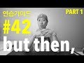 영어 연습가이드 #42 (PART 1) - But then, / As much as