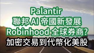 Palantir 聯邦 AI 帝國新發展 Robinhood $90+ 全球券商? 加密交易到代幣化美股