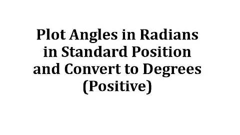 Plot Positive Angles in Radians in Standard Position and Convert to Degrees