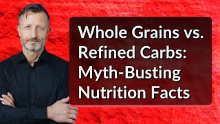Whole Grains vs. Refined Carbs: Myth-Busting Nutrition Facts