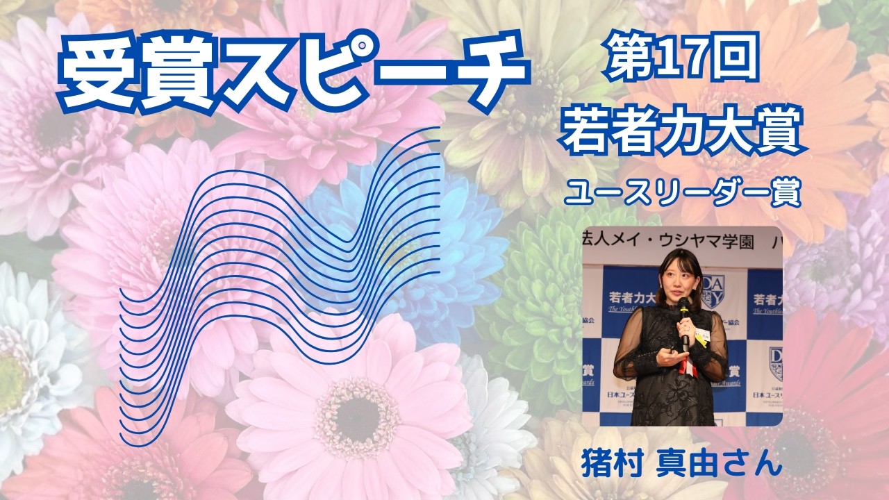 第17回若者力大賞「ユースリーダー賞」猪村真由さん受賞スピーチ