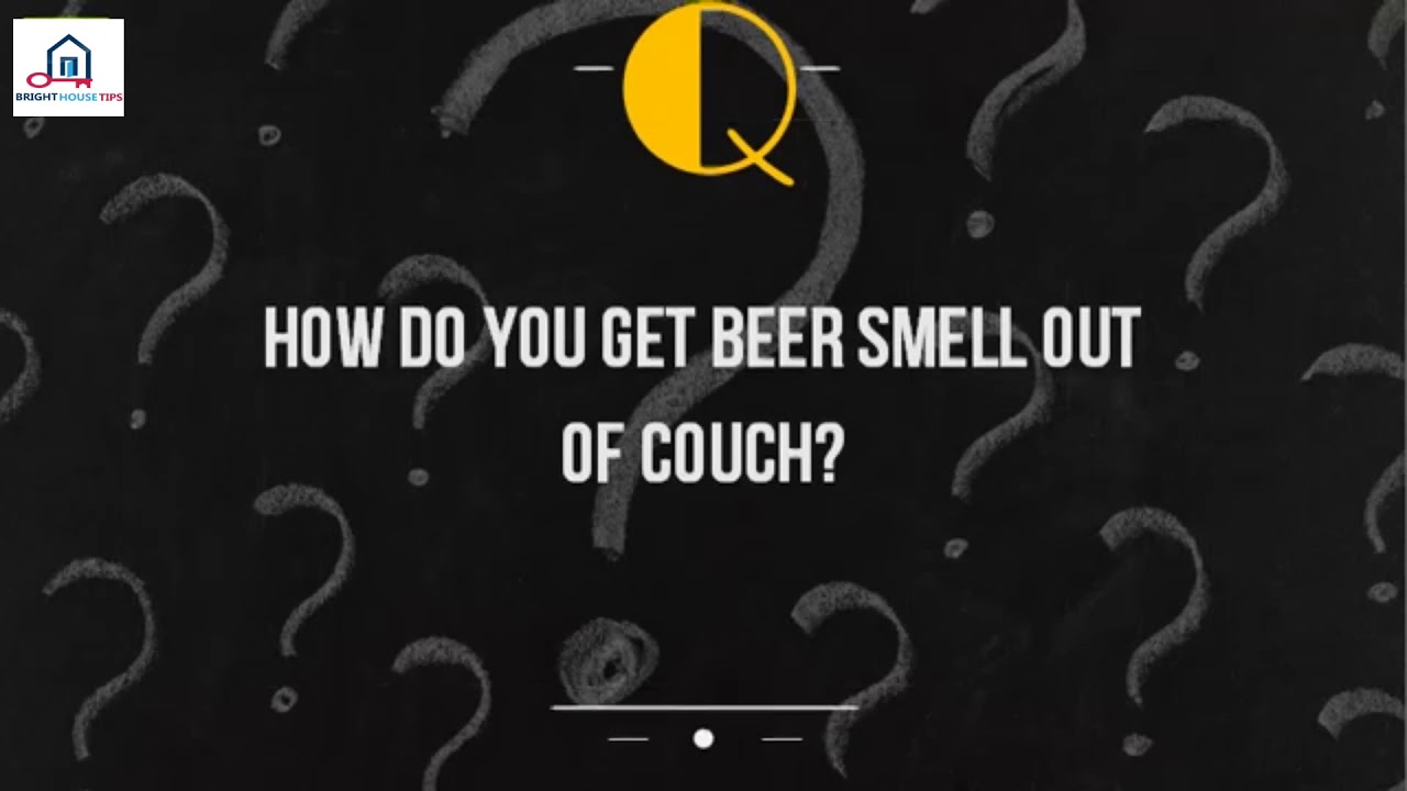 How Do You Get Beer Smell Out Of Couch%3F