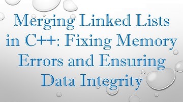 Merging Linked Lists in C++: Fixing Memory Errors and Ensuring Data Integrity