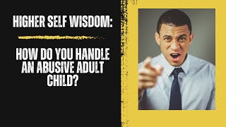 How do you handle an abusive adult child?