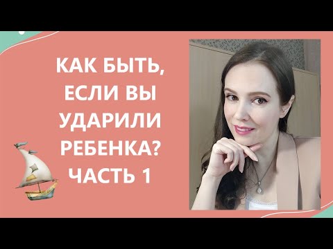 Как быть, если Вы ударили ребенка? Часть 1