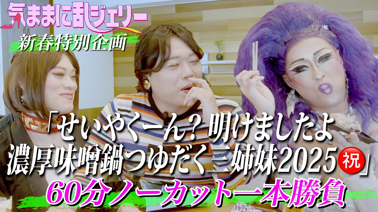 せいやくーん？明けましたよ濃厚味噌鍋つゆだく三姉妹2025㊗️ 【気ままに乱ジェリー 新春特別60分ノーカット一本勝負】