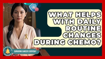 What Helps With Daily Routine Changes During Chemo? - Surviving Cancer Everyday