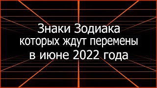 Знаки Зодиака, которых ждут перемены в лучшую сторону в июне 2022 года