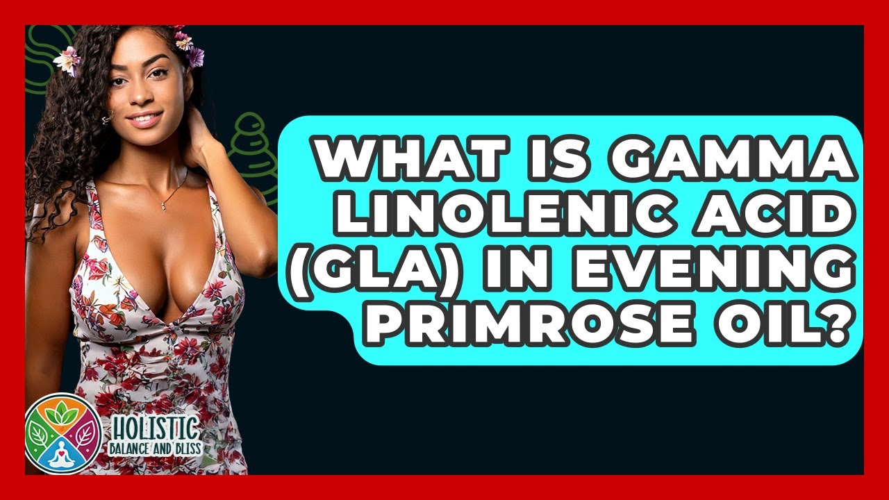 What Is Gamma Linolenic Acid (GLA) In Evening Primrose Oil? - Holistic Balance And Bliss