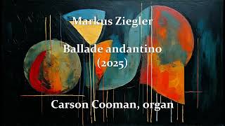 Markus Ziegler — Ballade andantino (2025) for organ