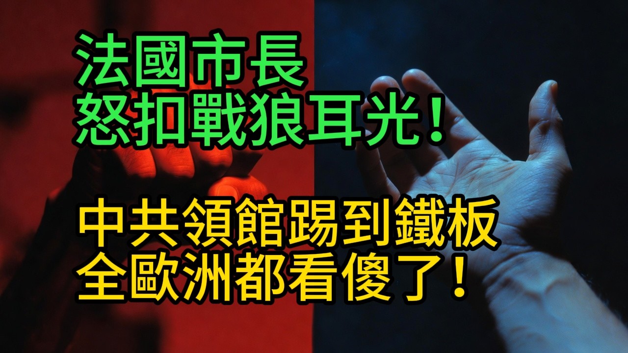 法國市長怒扣戰狼耳光！中共領館踢到鐵板，全歐洲都看傻了！