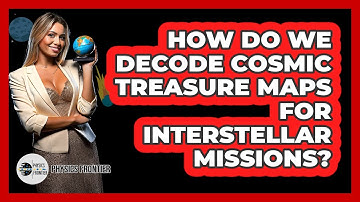How Do We Decode Cosmic Treasure Maps For Interstellar Missions? - Physics Frontier