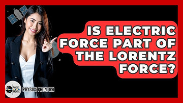 Is Electric Force Part Of The Lorentz Force? - Physics Frontier