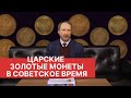 ✦ ЦАРСКИЕ ЗОЛОТЫЕ МОНЕТЫ В СОВЕТСКОЕ ВРЕМЯ ✦ Нумизматика