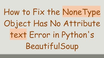 How to Fix the NoneType Object Has No Attribute text Error in Python