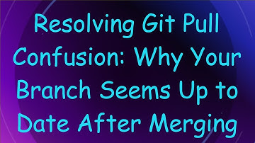 Resolving Git Pull Confusion: Why Your Branch Seems Up to Date After Merging